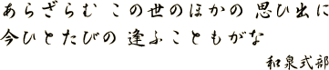 あらざらむ この世のほかの 思い出に 今ひとたびの 逢ふこともがな